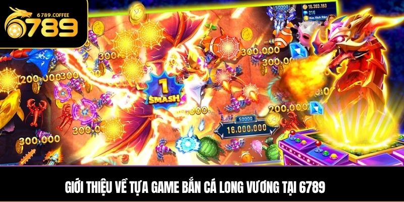 Giới thiệu về tựa game Bắn Cá Long Vương tại 6789