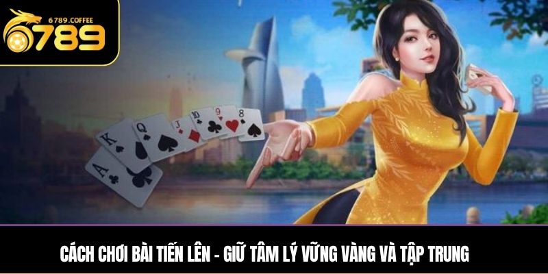 Cách chơi bài Tiến Lên - Giữ tâm lý vững
