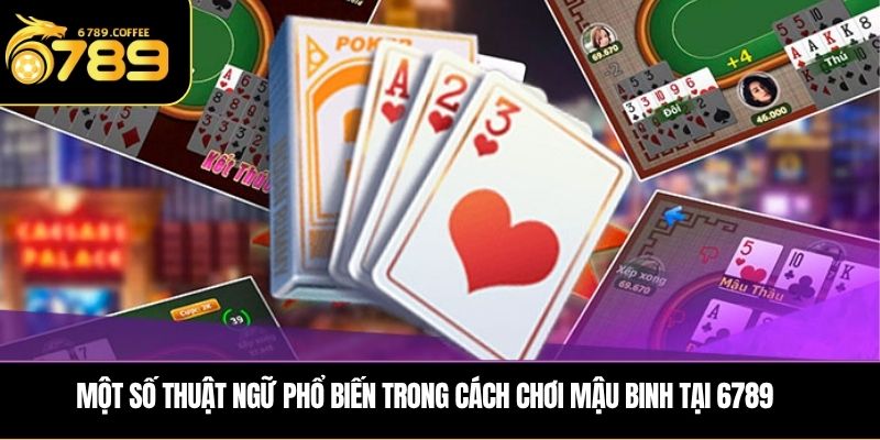 Một số thuật ngữ phổ biến trong cách chơi Mậu Binh tại 6789