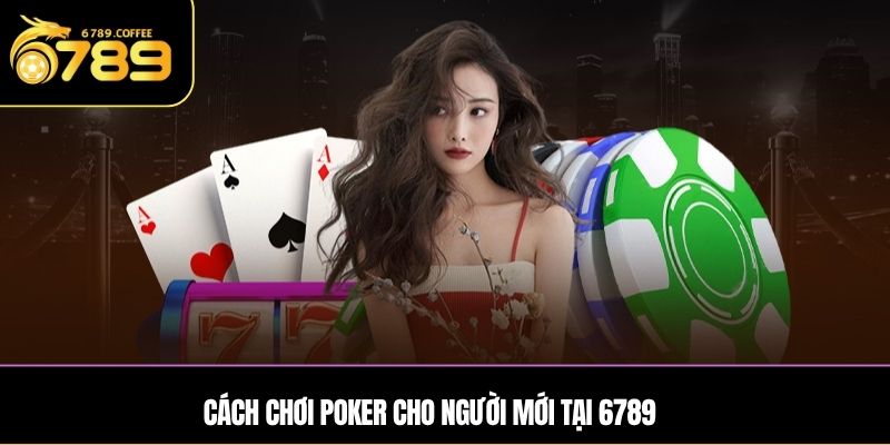 Cách chơi Poker cho người mới tại Ga6789