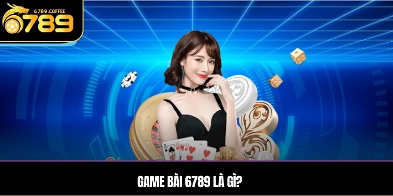 Game bài Ga6789 là gì?