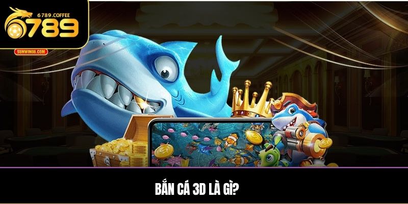Game bắn cá 3D là gì?