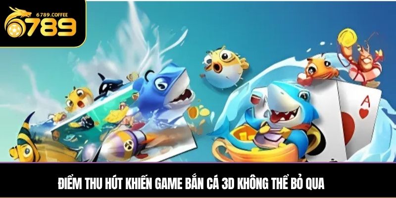 Điểm thu hút khiến game bắn cá 3D không thể bỏ qua
