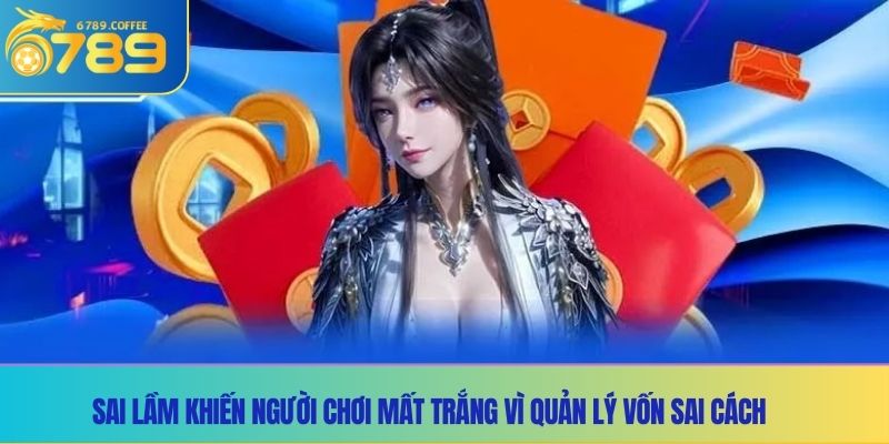 Sai lầm khiến người chơi mất trắng vì quản lý vốn sai cách