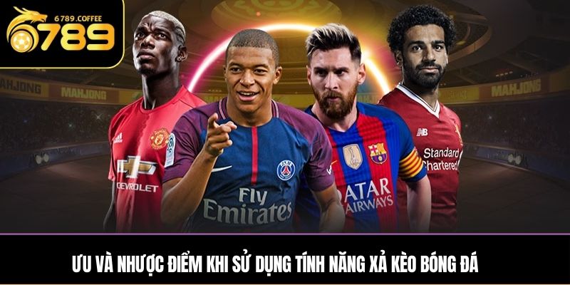 Ưu và nhược điểm khi sử dụng tính năng xả kèo bóng đá