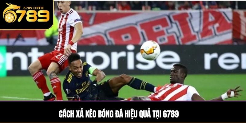 Cách xả kèo bóng đá hiệu quả tại 6789