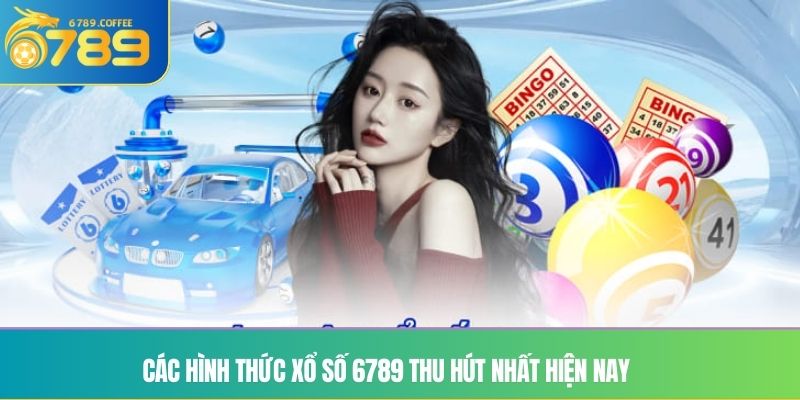 Các hình thức xổ số Ga6789 thu hút nhất hiện nay