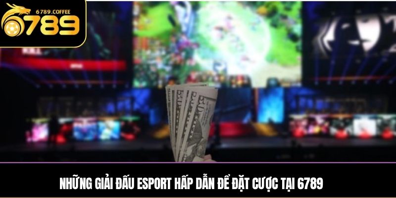 Những giải đấu Esport hấp dẫn để đặt cược tại 6789