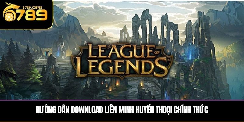 Hướng dẫn download Liên Minh Huyền Thoại chính thức